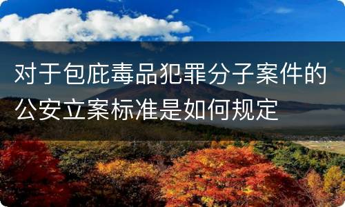 对于包庇毒品犯罪分子案件的公安立案标准是如何规定