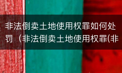 非法倒卖土地使用权罪如何处罚（非法倒卖土地使用权罪(非法获利如何认定）