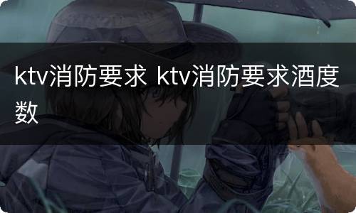 ktv消防要求 ktv消防要求酒度数
