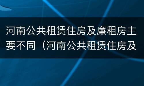 河南公共租赁住房及廉租房主要不同（河南公共租赁住房及廉租房主要不同地区）