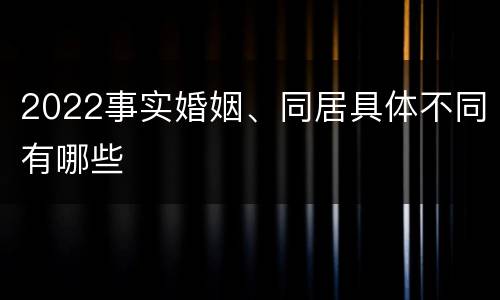 2022事实婚姻、同居具体不同有哪些