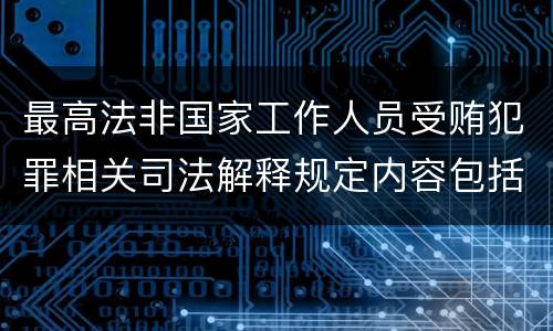 最高法非国家工作人员受贿犯罪相关司法解释规定内容包括什么