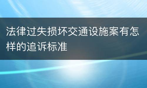法律过失损坏交通设施案有怎样的追诉标准