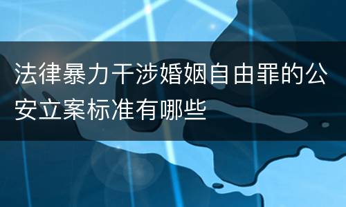 法律暴力干涉婚姻自由罪的公安立案标准有哪些