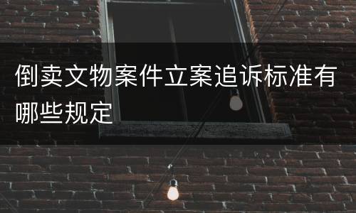 倒卖文物案件立案追诉标准有哪些规定