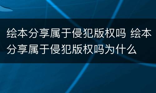 绘本分享属于侵犯版权吗 绘本分享属于侵犯版权吗为什么