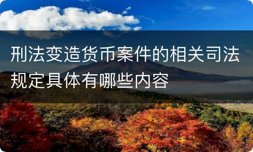刑法变造货币案件的相关司法规定具体有哪些内容