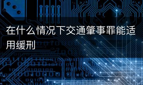 在什么情况下交通肇事罪能适用缓刑