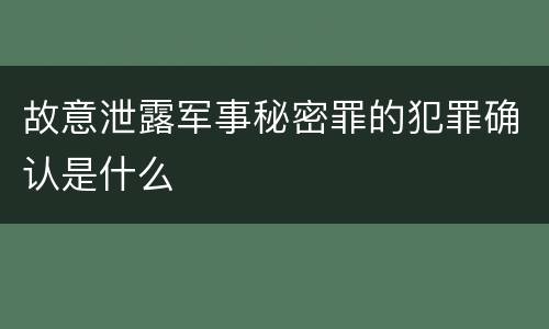 故意泄露军事秘密罪的犯罪确认是什么