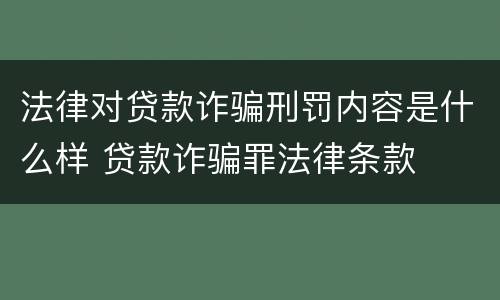 法律对贷款诈骗刑罚内容是什么样 贷款诈骗罪法律条款