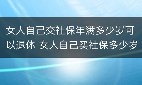 女人自己交社保年满多少岁可以退休 女人自己买社保多少岁可以领钱