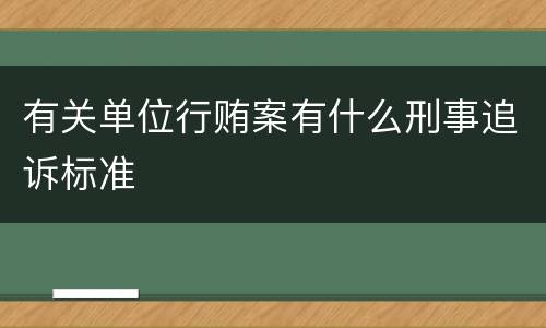 有关单位行贿案有什么刑事追诉标准