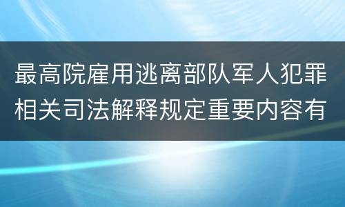 最高院雇用逃离部队军人犯罪相关司法解释规定重要内容有哪些
