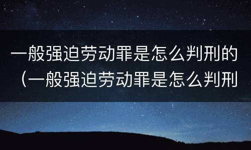 一般强迫劳动罪是怎么判刑的（一般强迫劳动罪是怎么判刑的呀）