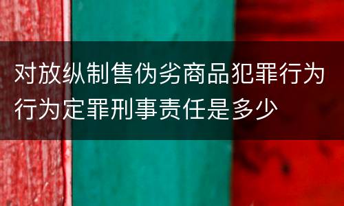 对放纵制售伪劣商品犯罪行为行为定罪刑事责任是多少