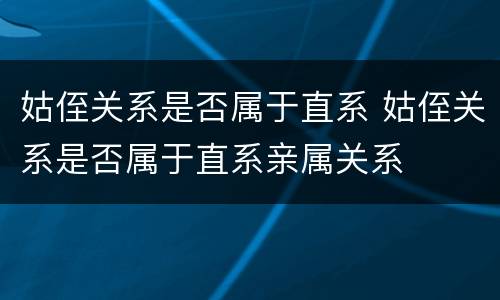 姑侄关系是否属于直系 姑侄关系是否属于直系亲属关系