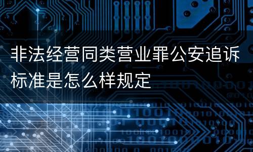 非法经营同类营业罪公安追诉标准是怎么样规定