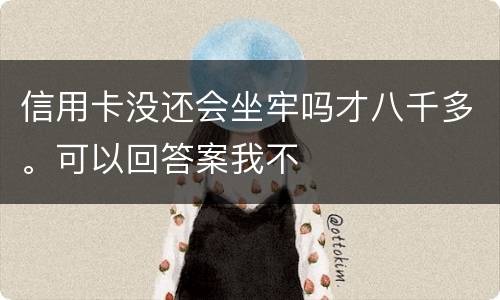 信用卡没还会坐牢吗才八千多。可以回答案我不