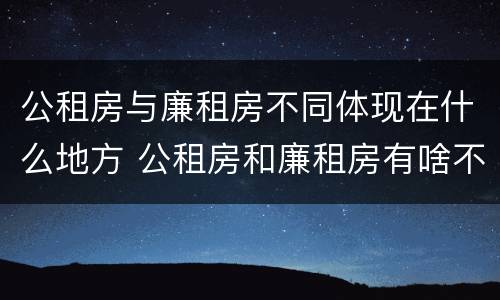 公租房与廉租房不同体现在什么地方 公租房和廉租房有啥不同