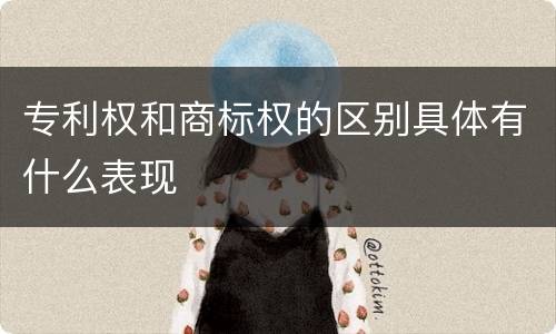 专利权和商标权的区别具体有什么表现