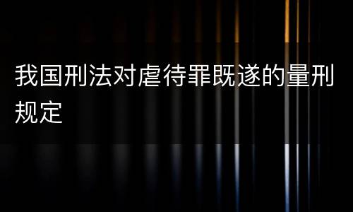 我国刑法对虐待罪既遂的量刑规定