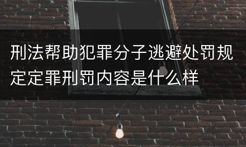刑法帮助犯罪分子逃避处罚规定定罪刑罚内容是什么样