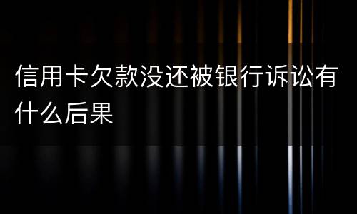 信用卡欠款没还被银行诉讼有什么后果