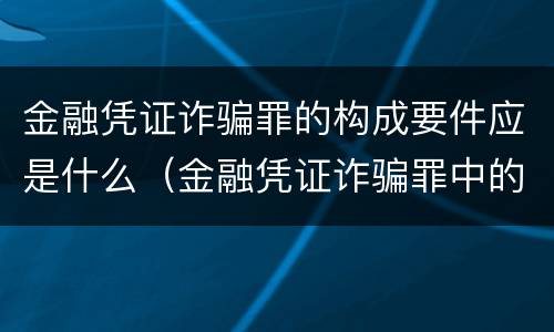 金融凭证诈骗罪的构成要件应是什么（金融凭证诈骗罪中的金融凭证包括）