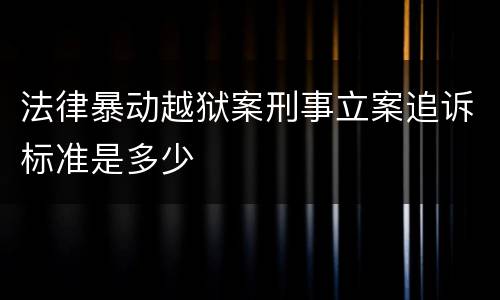 法律暴动越狱案刑事立案追诉标准是多少