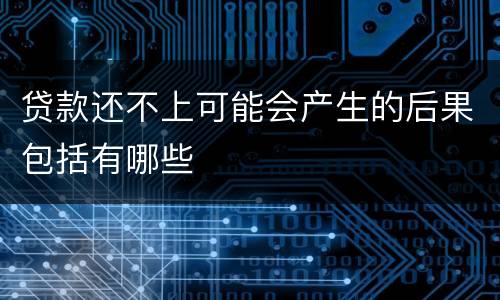 贷款还不上可能会产生的后果包括有哪些