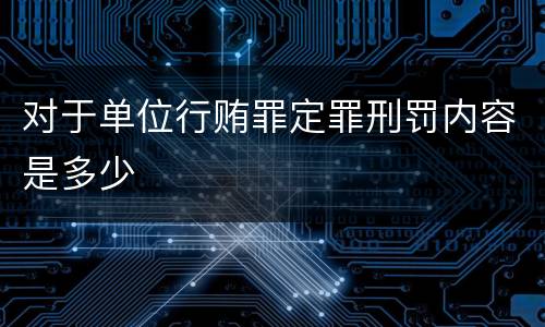 对于单位行贿罪定罪刑罚内容是多少