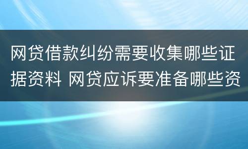网贷借款纠纷需要收集哪些证据资料 网贷应诉要准备哪些资料