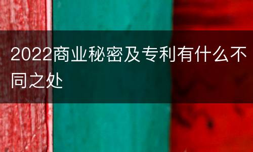 2022商业秘密及专利有什么不同之处