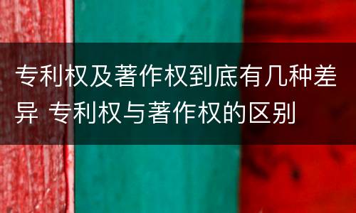 专利权及著作权到底有几种差异 专利权与著作权的区别