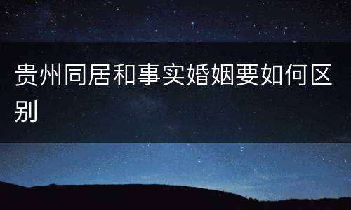 贵州同居和事实婚姻要如何区别