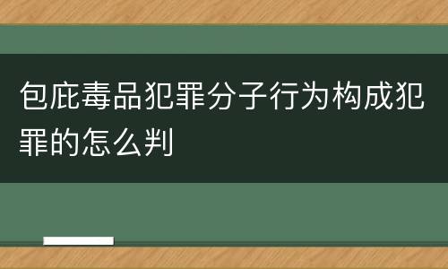 包庇毒品犯罪分子行为构成犯罪的怎么判