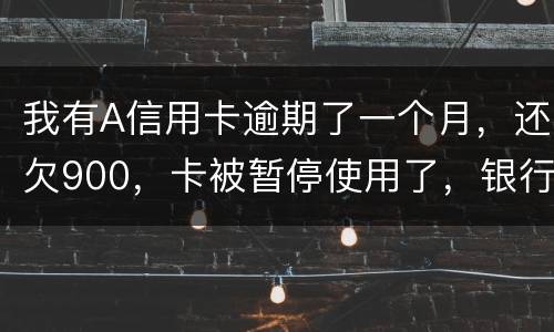 我有A信用卡逾期了一个月，还欠900，卡被暂停使用了，银行会走司法程序吗