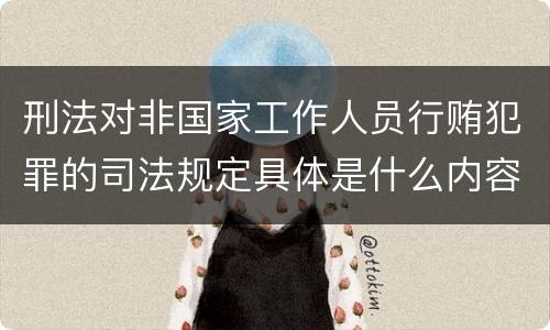 刑法对非国家工作人员行贿犯罪的司法规定具体是什么内容