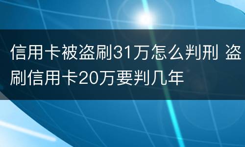 信用卡被盗刷31万怎么判刑 盗刷信用卡20万要判几年