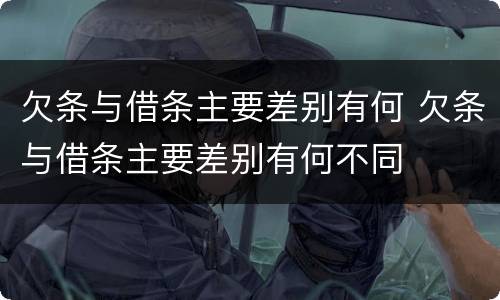 欠条与借条主要差别有何 欠条与借条主要差别有何不同