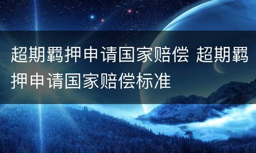 超期羁押申请国家赔偿 超期羁押申请国家赔偿标准
