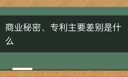 商业秘密、专利主要差别是什么