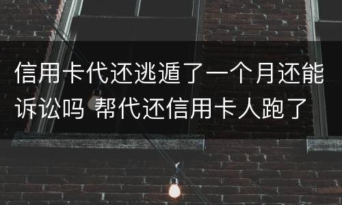 信用卡代还逃遁了一个月还能诉讼吗 帮代还信用卡人跑了