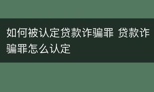 如何被认定贷款诈骗罪 贷款诈骗罪怎么认定