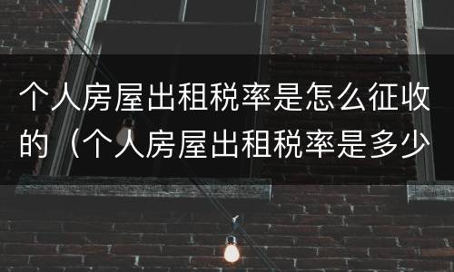 个人房屋出租税率是怎么征收的（个人房屋出租税率是多少）