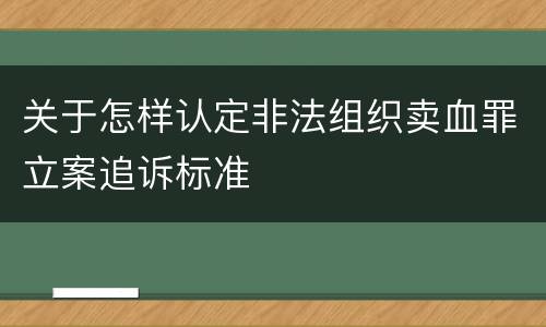 关于怎样认定非法组织卖血罪立案追诉标准