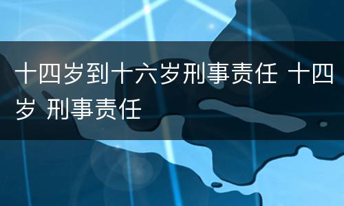 十四岁到十六岁刑事责任 十四岁 刑事责任