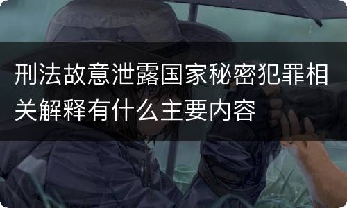 刑法故意泄露国家秘密犯罪相关解释有什么主要内容