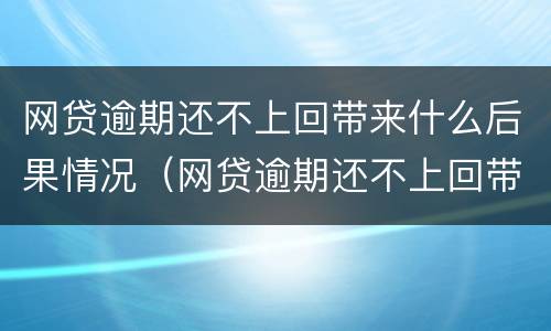 网贷逾期还不上回带来什么后果情况（网贷逾期还不上回带来什么后果情况呢）
