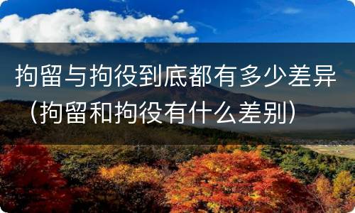 拘留与拘役到底都有多少差异（拘留和拘役有什么差别）